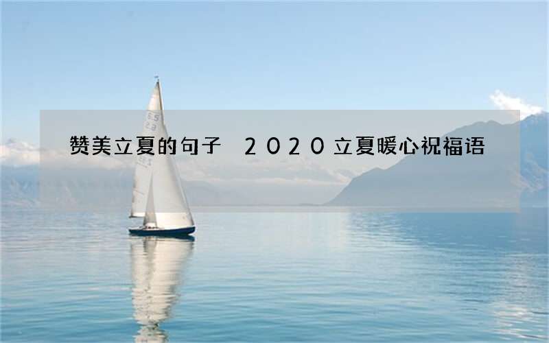 赞美立夏的句子 2020立夏暖心祝福语